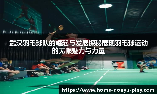 武汉羽毛球队的崛起与发展探秘展现羽毛球运动的无限魅力与力量